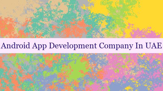 Android App Development Company In UAE 🇦🇪