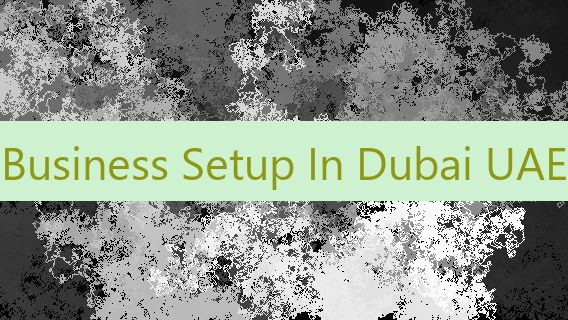 Business Setup In Dubai UAE
