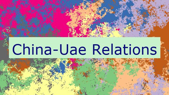 China-Uae Relations 🇨🇳