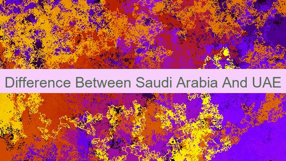 Difference Between Saudi Arabia And UAE