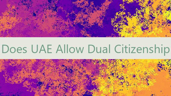 Does UAE Allow Dual Citizenship 🇦🇪