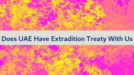 Does UAE Have Extradition Treaty With Us 🇺🇸🇦🇪