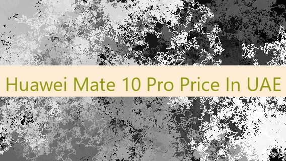 Huawei Mate 10 Pro Price In UAE 🇦🇪 🧉