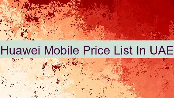 Huawei Mobile Price List In UAE 🇦🇪