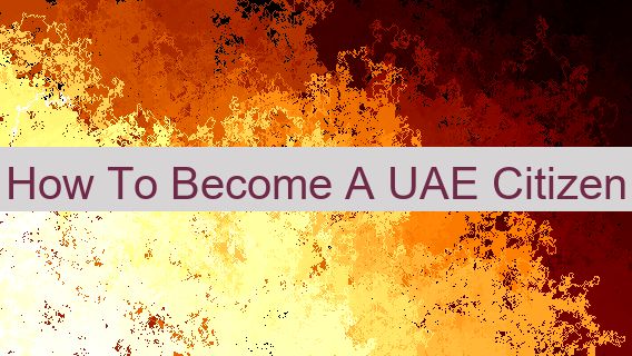 How To Become A UAE Citizen