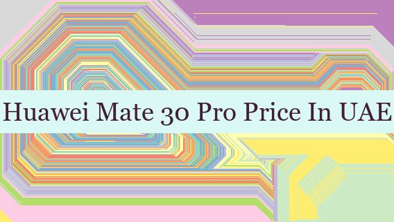 Huawei Mate 30 Pro Price In UAE