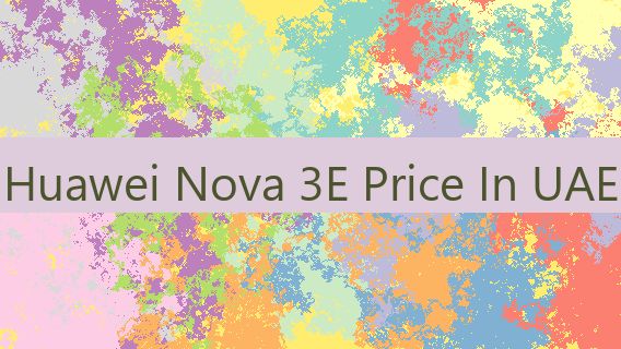 Huawei Nova 3E Price In UAE